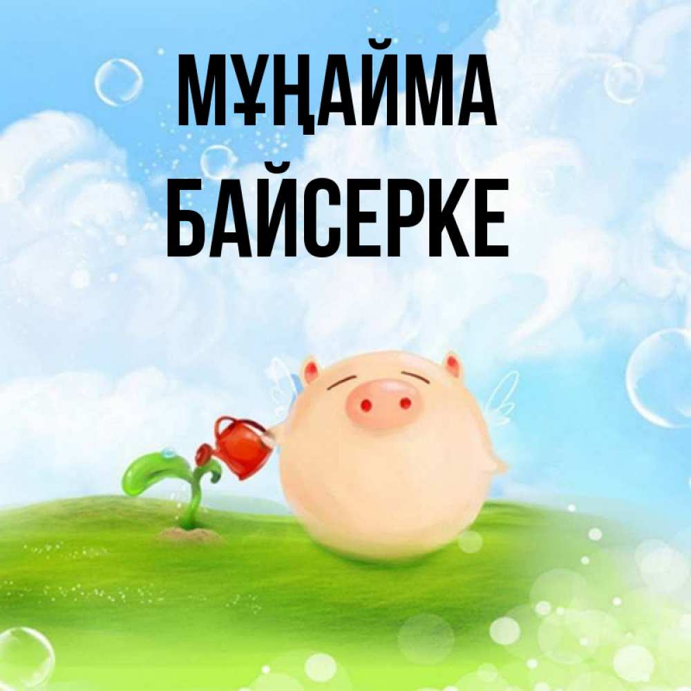 Күн сайын ашық хат с именем, Байсерке Мұңайма поливает цветок порося Онлайн тегін жүктеп алу тілектері бар керемет карта 