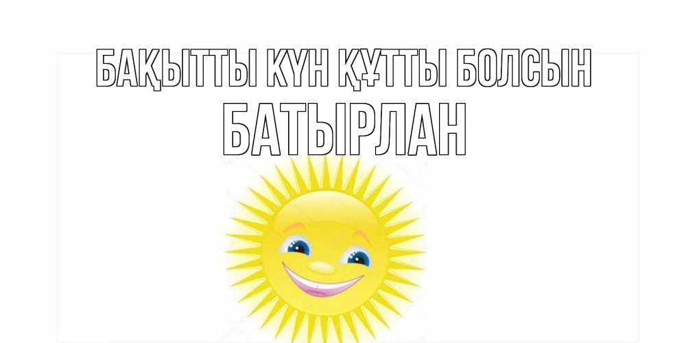 Күн сайын ашық хат с именем, Батырлан Бақытты күн құтты болсын пожелания позитивные Онлайн тегін жүктеп алу тілектері бар керемет карта 