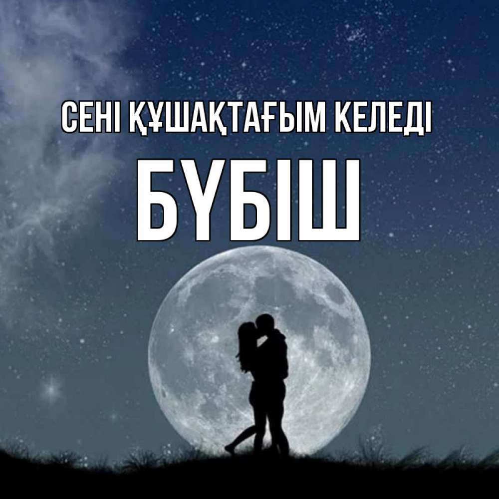 Күн сайын ашық хат с именем, БҮБІШ сені құшақтағым келеді сладкая парочка Онлайн тегін жүктеп алу тілектері бар керемет карта 
