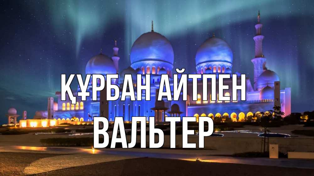 Күн сайын ашық хат с именем, Вальтер Құрбан айтпен мечеть Онлайн тегін жүктеп алу тілектері бар керемет карта 