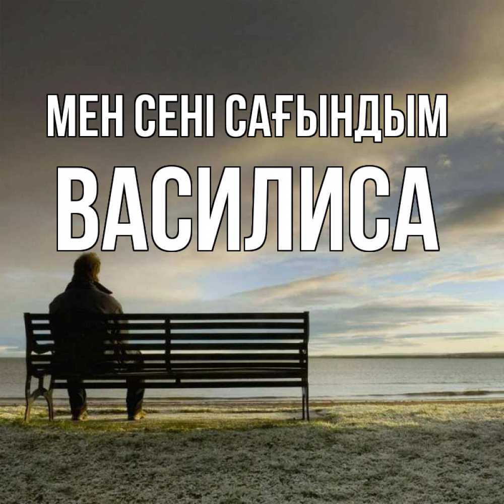 Күн сайын ашық хат с именем, Василиса Мен сені сағындым лавочка Онлайн тегін жүктеп алу тілектері бар керемет карта 