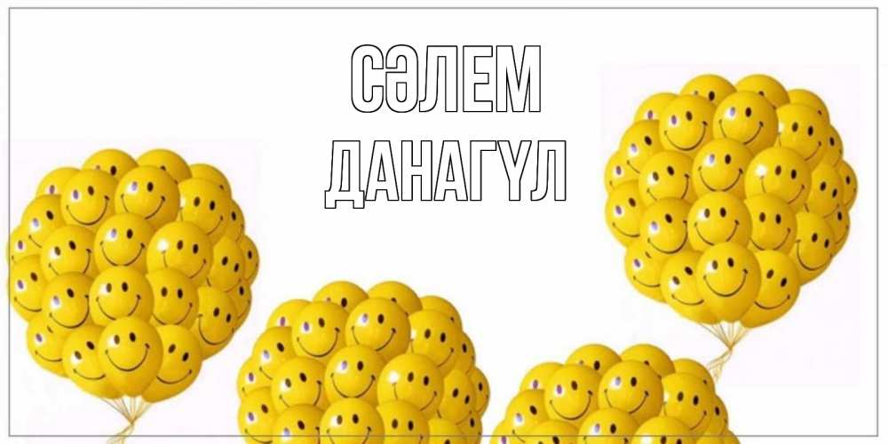 Күн сайын ашық хат с именем, ДАНАГҮЛ Сәлем Смайл, воздушные шары Онлайн тегін жүктеп алу тілектері бар керемет карта 