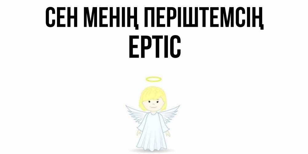Күн сайын ашық хат с именем, Ертіс Сен менің періштемсің ангел Онлайн тегін жүктеп алу тілектері бар керемет карта 
