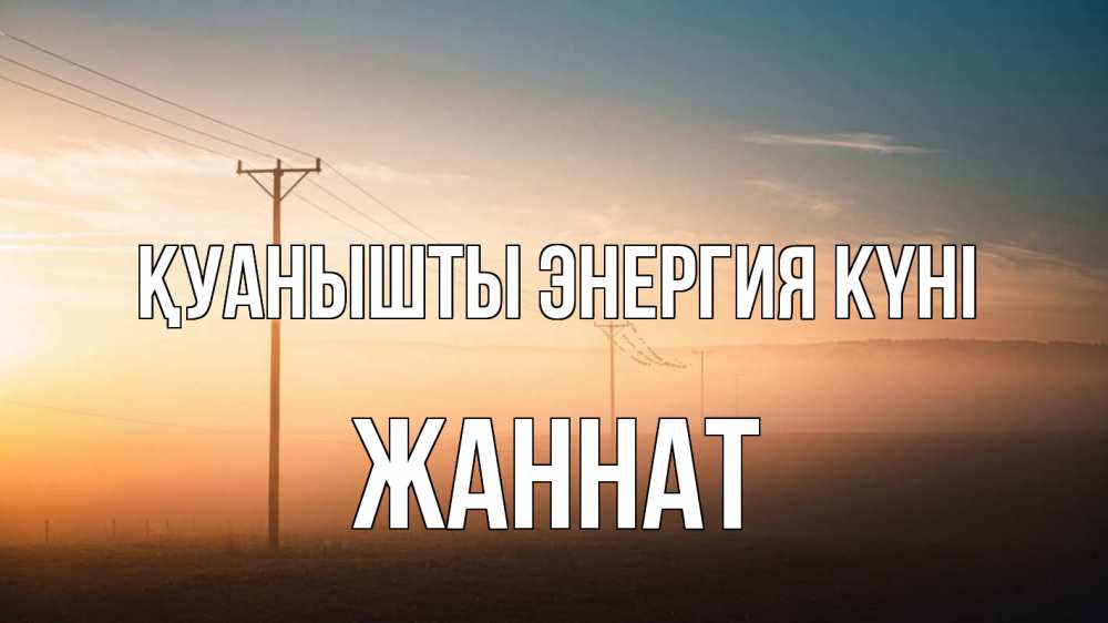Күн сайын ашық хат с именем, ЖАННАТ Қуанышты энергия күні дымка столбы провода Онлайн тегін жүктеп алу тілектері бар керемет карта 