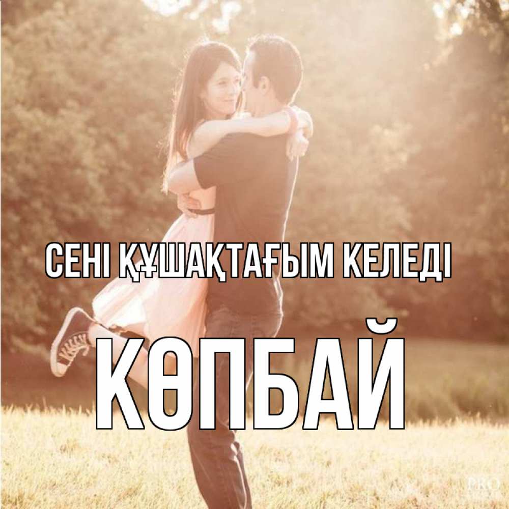 Күн сайын ашық хат с именем, Көпбай сені құшақтағым келеді парень и девушка фото под фильтром Онлайн тегін жүктеп алу тілектері бар керемет карта 