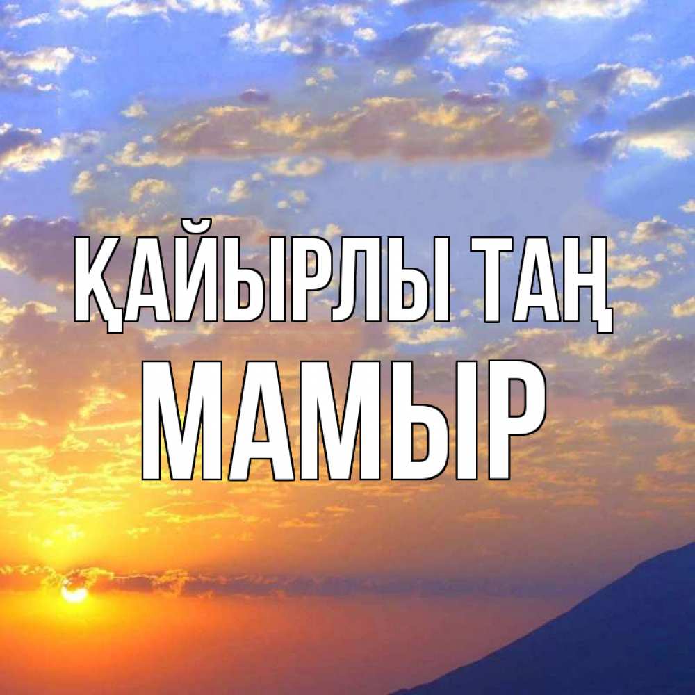 Күн сайын ашық хат с именем, МАМЫР Қайырлы таң облака и солнце Онлайн тегін жүктеп алу тілектері бар керемет карта 