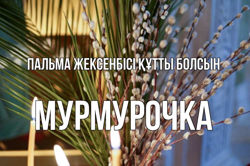 Күн сайын ашық хат с именем, Мурмурочка Пальма жексенбісі құтты болсын верба Онлайн тегін жүктеп алу тілектері бар керемет карта 
