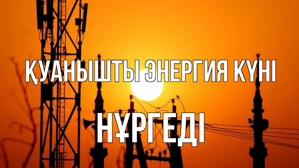 Күн сайын ашық хат с именем, НҰРГЕДІ Қуанышты энергия күні закат,  электроэнергия, энергетик Онлайн тегін жүктеп алу тілектері бар керемет карта 