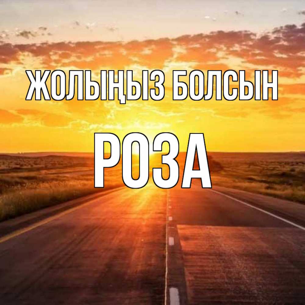 Күн сайын ашық хат с именем, РОЗА Жолыңыз болсын солнечный свет, закат Онлайн тегін жүктеп алу тілектері бар керемет карта 