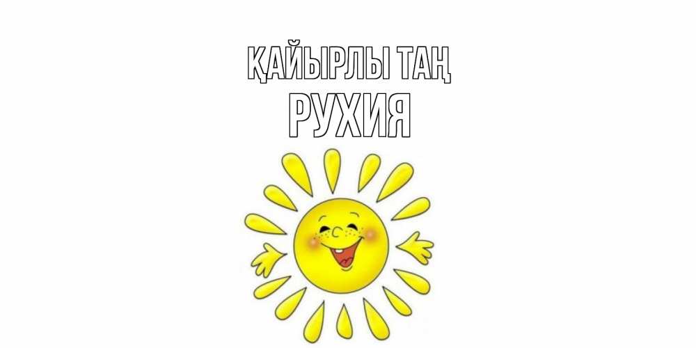 Күн сайын ашық хат с именем, РУХИЯ Қайырлы таң солнце Онлайн тегін жүктеп алу тілектері бар керемет карта 