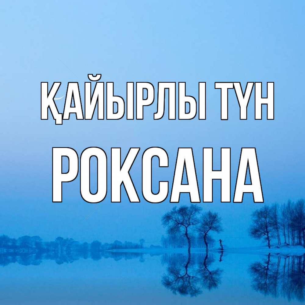 Күн сайын ашық хат с именем, Роксана Қайырлы түн весна Онлайн тегін жүктеп алу тілектері бар керемет карта 