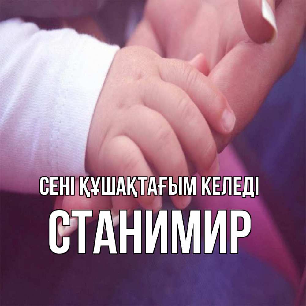 Күн сайын ашық хат с именем, Станимир сені құшақтағым келеді мама с ребенком Онлайн тегін жүктеп алу тілектері бар керемет карта 