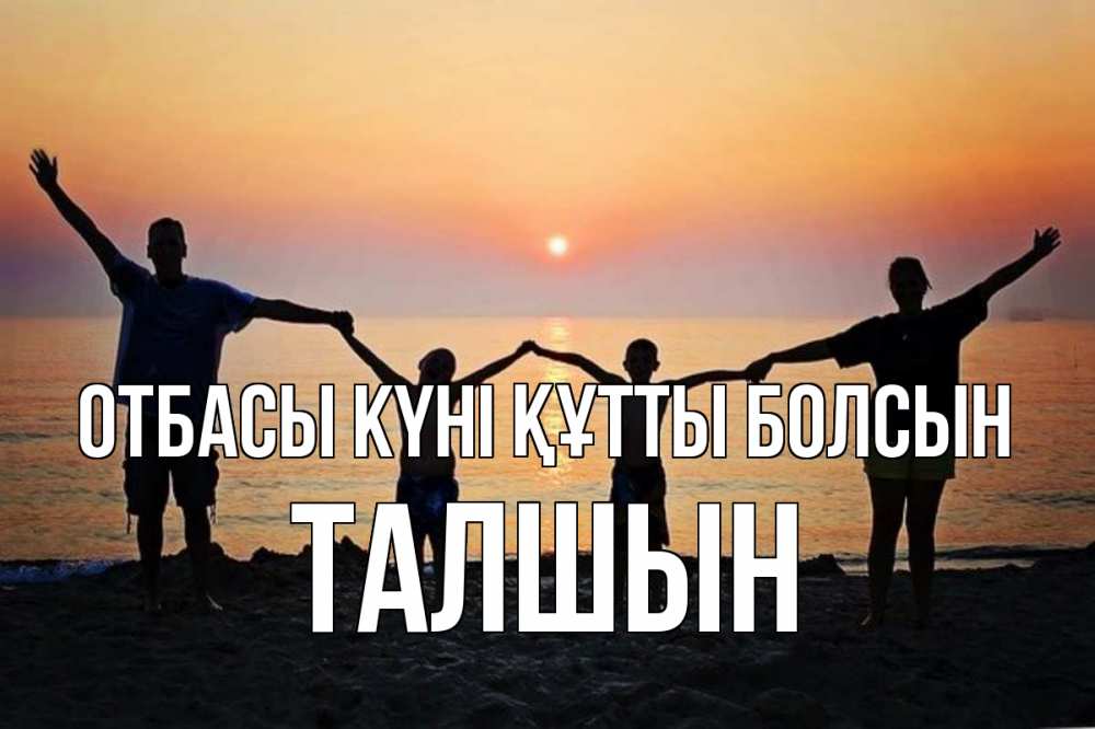 Күн сайын ашық хат с именем, ТАЛШЫН отбасы күні құтты болсын мама, папа, дети, дочка,сын, море, пляж, закат Онлайн тегін жүктеп алу тілектері бар керемет карта 