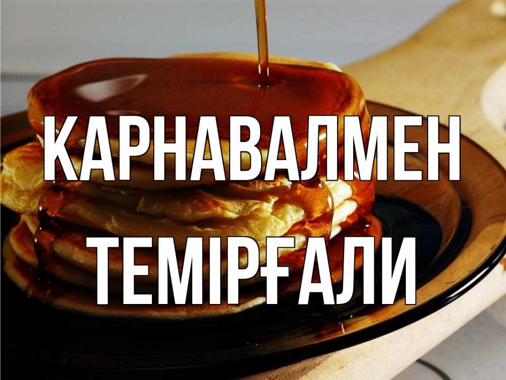 Күн сайын ашық хат с именем, ТЕМІРҒАЛИ Карнавалмен блины Онлайн тегін жүктеп алу тілектері бар керемет карта 