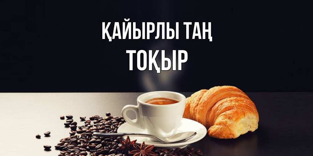 Күн сайын ашық хат с именем, ТОҚЫР Қайырлы таң зерна кофе и кофе на завтрак с круасаном Онлайн тегін жүктеп алу тілектері бар керемет карта 