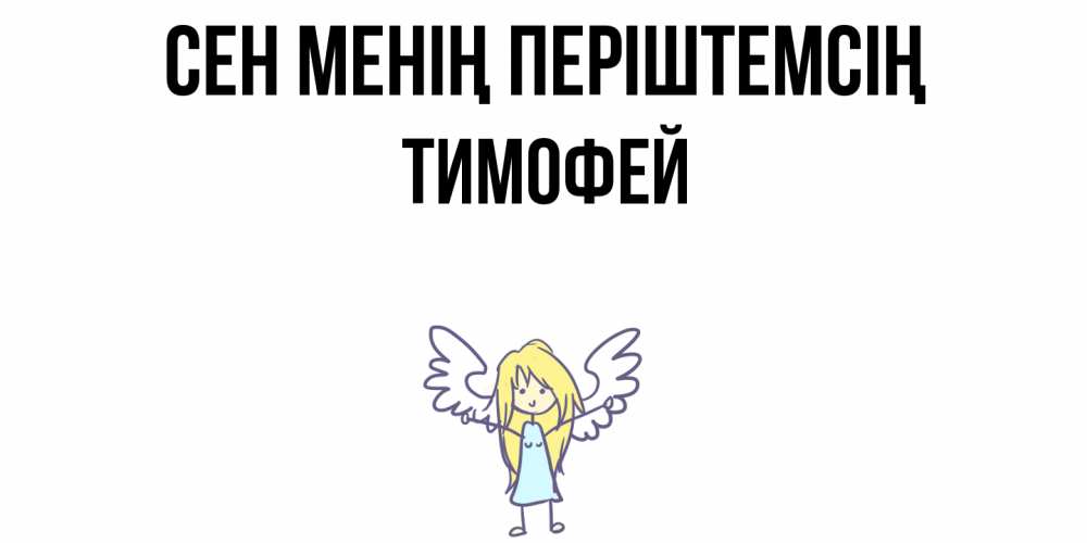 Күн сайын ашық хат с именем, Тимофей Сен менің періштемсің ангел Онлайн тегін жүктеп алу тілектері бар керемет карта 