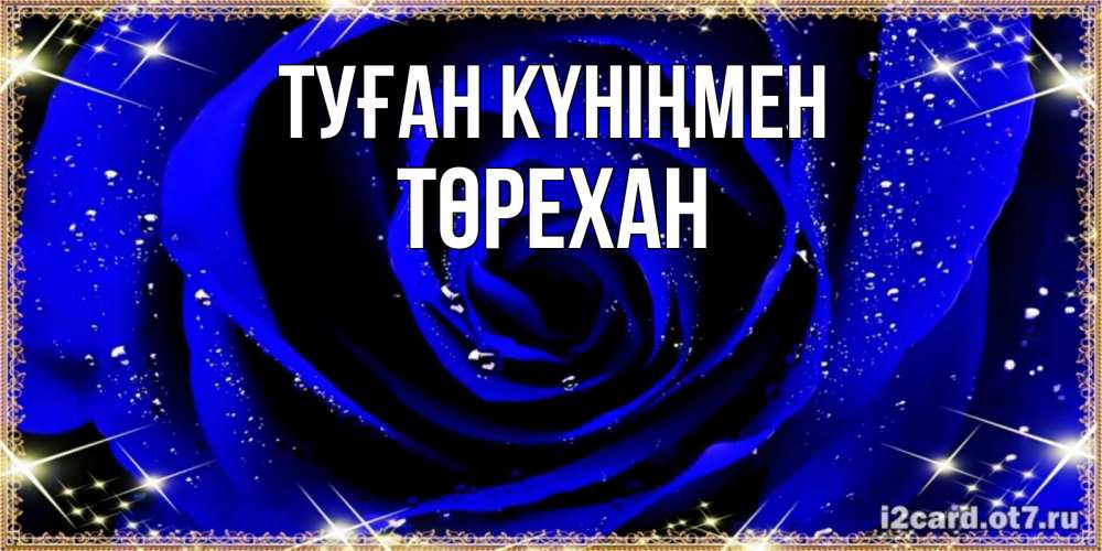 Күн сайын ашық хат с именем, Төрехан Туған күніңмен голубые цветы в росе Онлайн тегін жүктеп алу тілектері бар керемет карта 