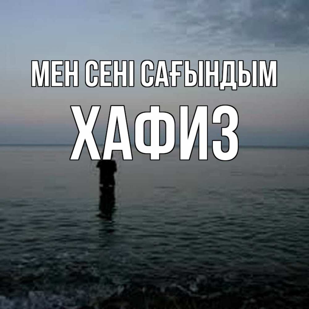 Күн сайын ашық хат с именем, ХАФИЗ Мен сені сағындым скука Онлайн тегін жүктеп алу тілектері бар керемет карта 