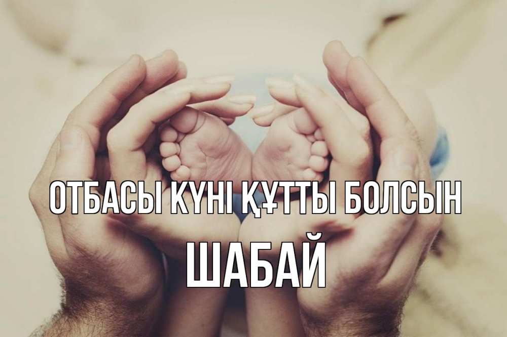 Күн сайын ашық хат с именем, ШАБАЙ отбасы күні құтты болсын Семья, малыш, руки Онлайн тегін жүктеп алу тілектері бар керемет карта 