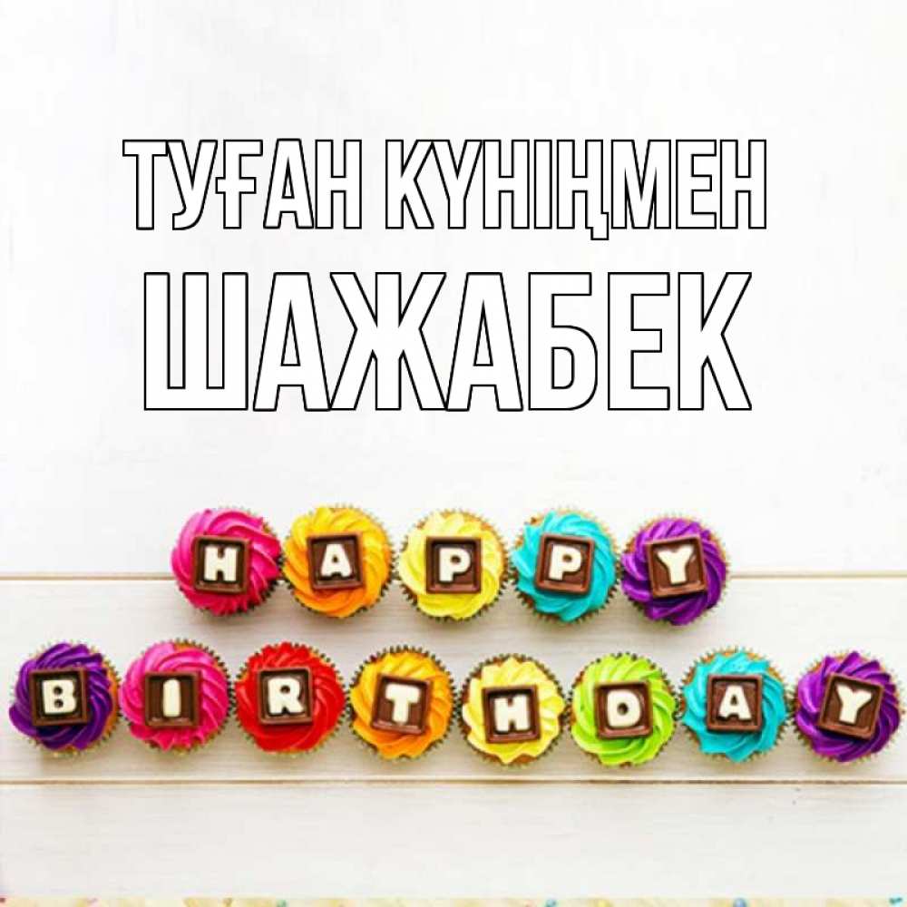 Күн сайын ашық хат с именем, ШАЖАБЕК Туған күніңмен из кексов и шоколада Онлайн тегін жүктеп алу тілектері бар керемет карта 