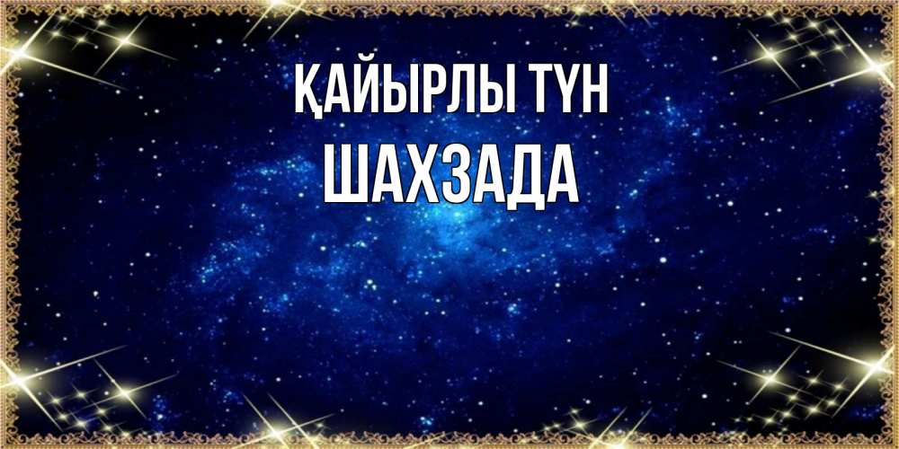Күн сайын ашық хат с именем, ШАХЗАДА Қайырлы түн открытки перед сном Онлайн тегін жүктеп алу тілектері бар керемет карта 