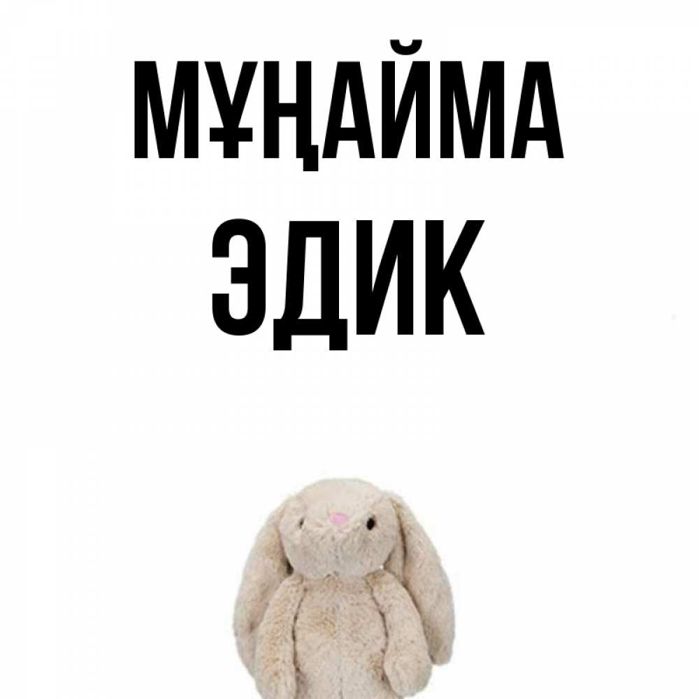 Күн сайын ашық хат с именем, Эдик Мұңайма детская игрушка зайчика Онлайн тегін жүктеп алу тілектері бар керемет карта 
