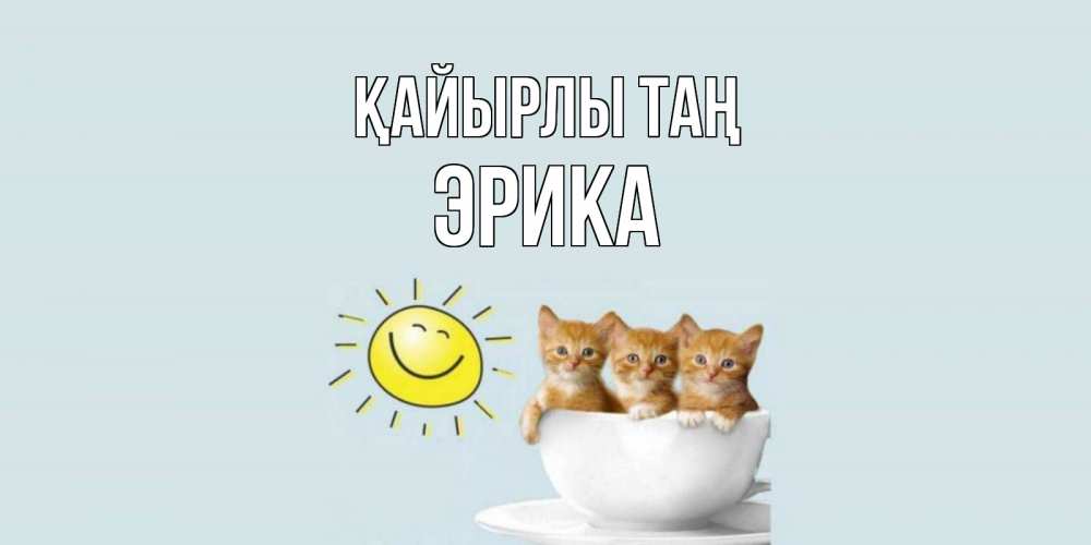Күн сайын ашық хат с именем, Эрика Қайырлы таң котята Онлайн тегін жүктеп алу тілектері бар керемет карта 