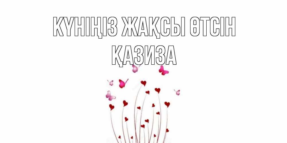 Күн сайын ашық хат с именем, ҚАЗИЗА Күніңіз жақсы өтсін отличного дня Онлайн тегін жүктеп алу тілектері бар керемет карта 