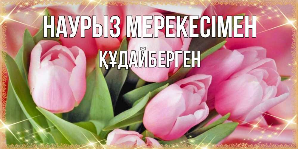 Күн сайын ашық хат с именем, ҚҰДАЙБЕРГЕН Наурыз мерекесімен красивые открытки на праздник весны наурыз для милых дам Онлайн тегін жүктеп алу тілектері бар керемет карта 