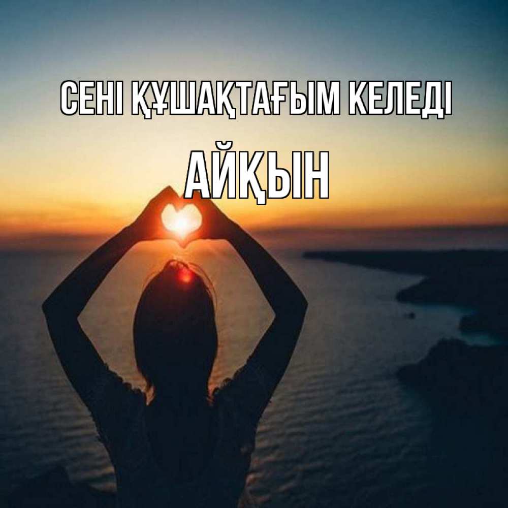 Күн сайын ашық хат с именем, Айқын сені құшақтағым келеді закат на море Онлайн тегін жүктеп алу тілектері бар керемет карта 