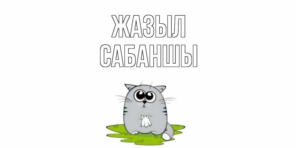 Күн сайын ашық хат с именем, САБАНШЫ Жазыл кот и открытки про выздоровление Онлайн тегін жүктеп алу тілектері бар керемет карта 