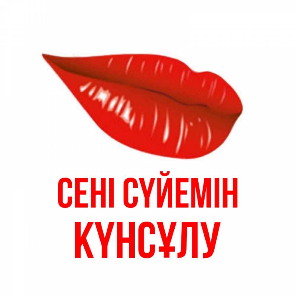 Күн сайын ашық хат с именем, КҮНСҰЛУ Сені сүйемін губы на открытке Онлайн тегін жүктеп алу тілектері бар керемет карта 
