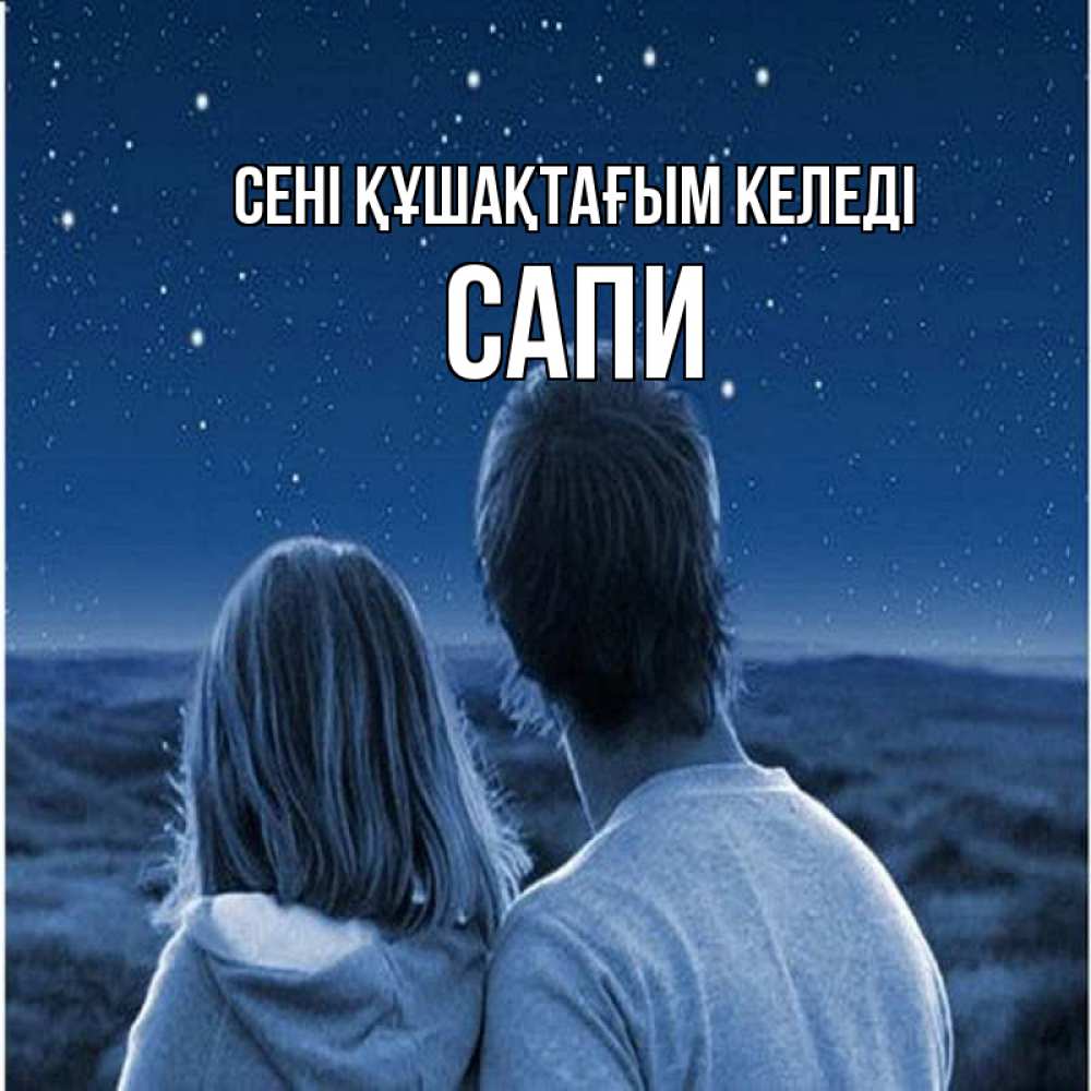 Күн сайын ашық хат с именем, САПИ сені құшақтағым келеді парень с девушкой смотрят на звезды Онлайн тегін жүктеп алу тілектері бар керемет карта 
