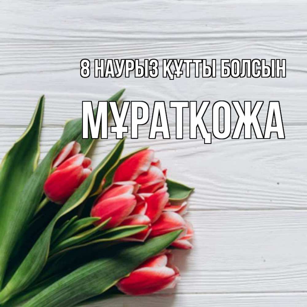 Күн сайын ашық хат с именем, Мұратқожа 8 наурыз құтты болсын весна 2 Онлайн тегін жүктеп алу тілектері бар керемет карта 