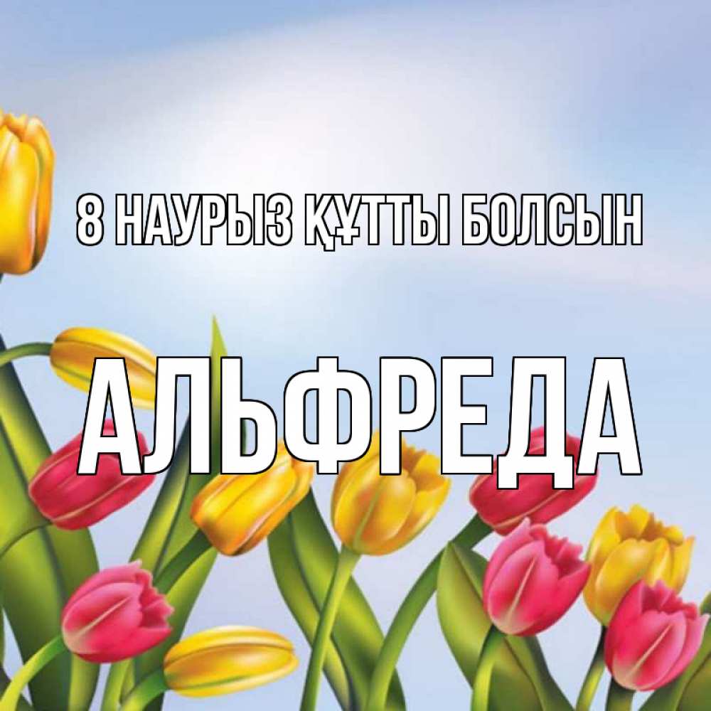 Күн сайын ашық хат с именем, Альфреда 8 наурыз құтты болсын международный женский день Онлайн тегін жүктеп алу тілектері бар керемет карта 