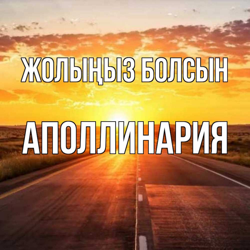 Күн сайын ашық хат с именем, Аполлинария Жолыңыз болсын солнечный свет, закат Онлайн тегін жүктеп алу тілектері бар керемет карта 