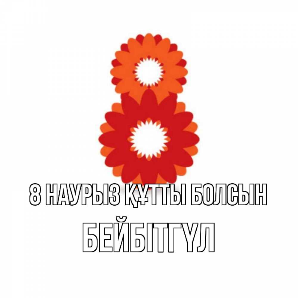Күн сайын ашық хат с именем, БЕЙБІТГҮЛ 8 наурыз құтты болсын восьмерка из лепестков Онлайн тегін жүктеп алу тілектері бар керемет карта 