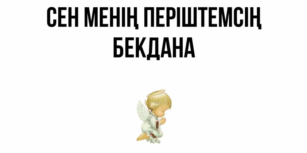 Күн сайын ашық хат с именем, БЕКДАНА Сен менің періштемсің ангел Онлайн тегін жүктеп алу тілектері бар керемет карта 