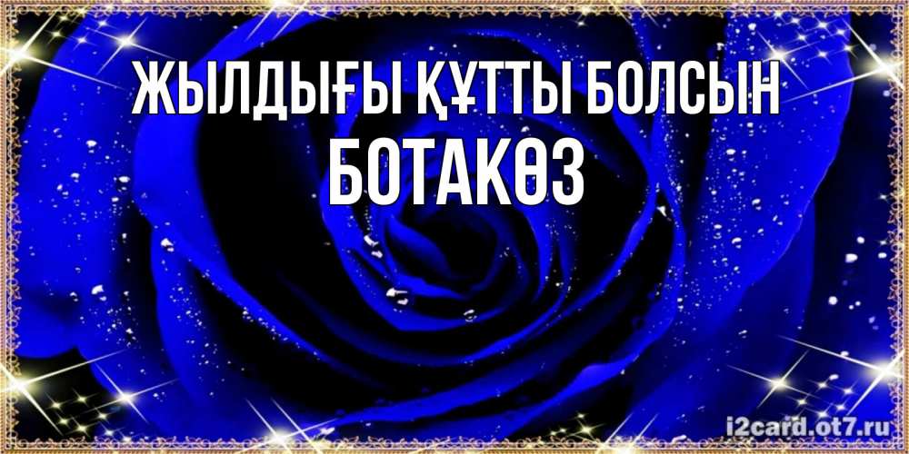 Күн сайын ашық хат с именем, БОТАКӨЗ Жылдығы құтты болсын голубые цветы в росе Онлайн тегін жүктеп алу тілектері бар керемет карта 