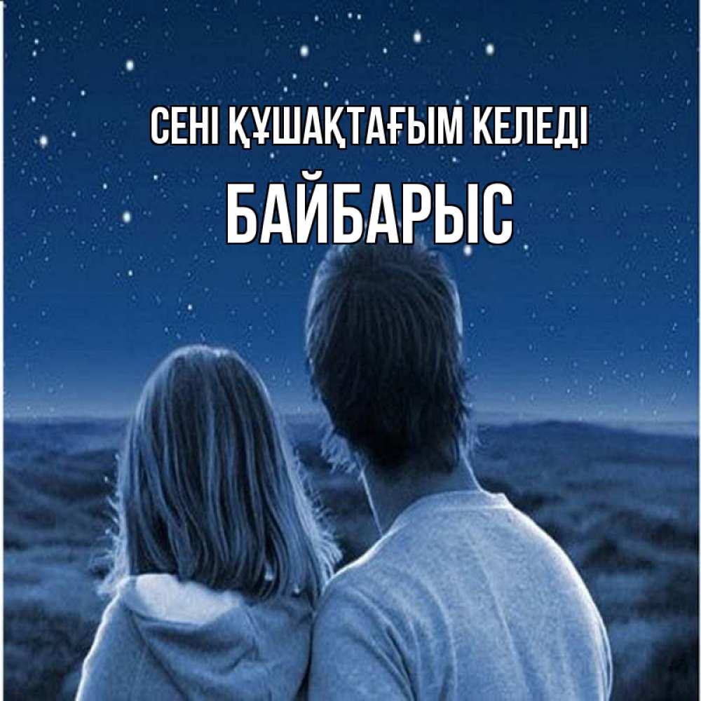 Күн сайын ашық хат с именем, Байбарыс сені құшақтағым келеді парень с девушкой смотрят на звезды Онлайн тегін жүктеп алу тілектері бар керемет карта 