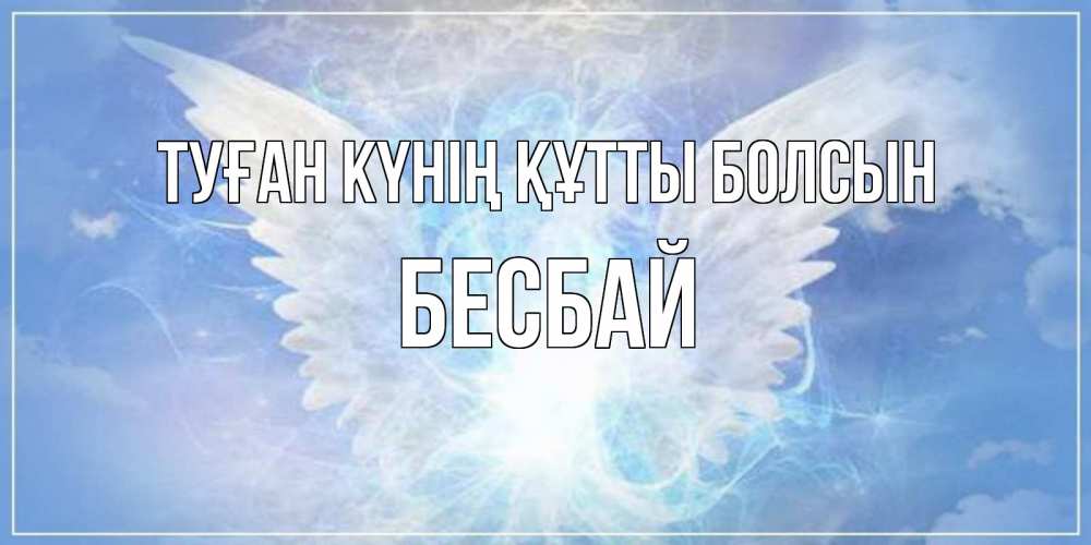 Күн сайын ашық хат с именем, Бесбай Туған күнің құтты болсын Белый ангел на небе 1 Онлайн тегін жүктеп алу тілектері бар керемет карта 