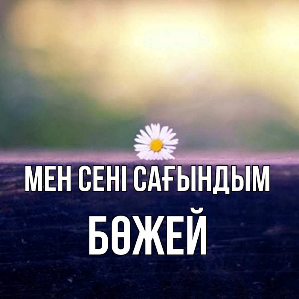 Күн сайын ашық хат с именем, Бөжей Мен сені сағындым приходи в гости Онлайн тегін жүктеп алу тілектері бар керемет карта 