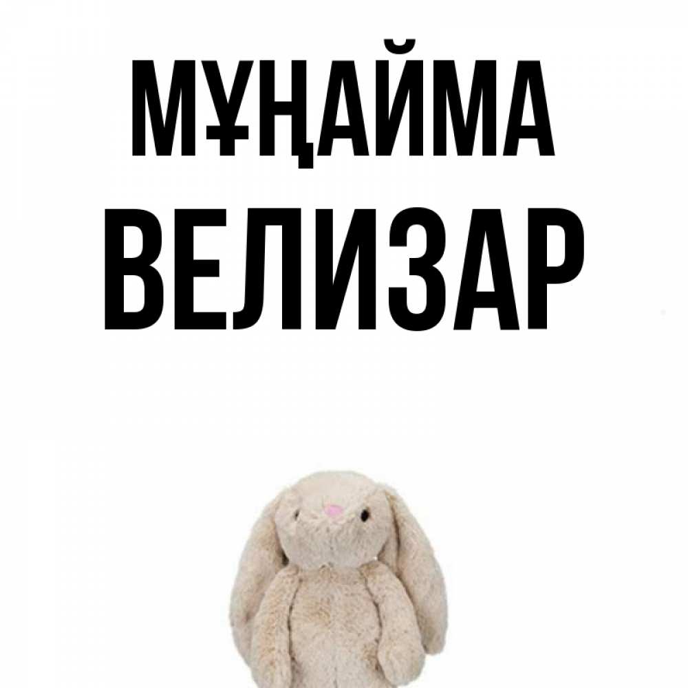 Күн сайын ашық хат с именем, Велизар Мұңайма детская игрушка зайчика Онлайн тегін жүктеп алу тілектері бар керемет карта 