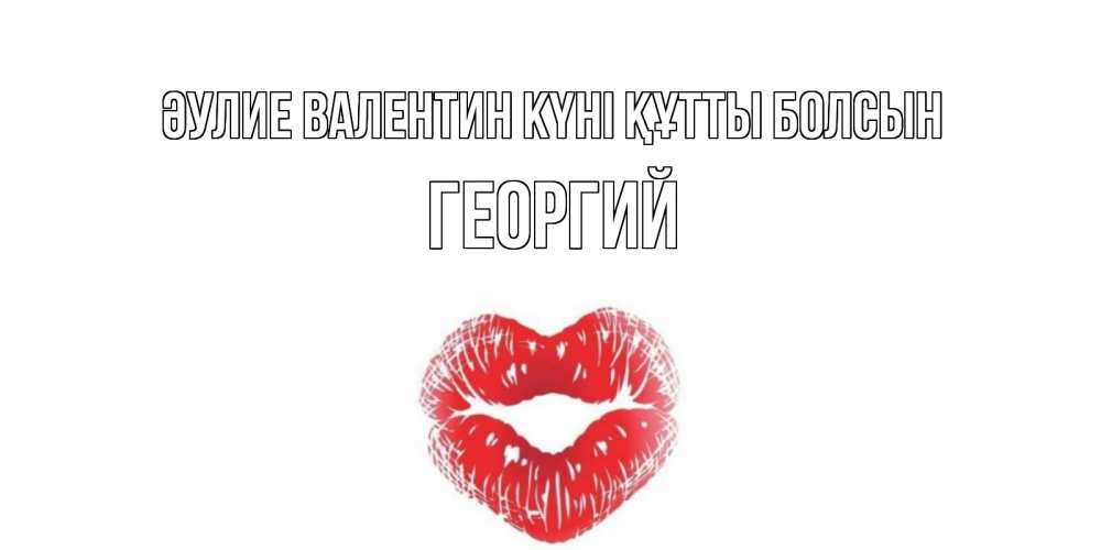 Күн сайын ашық хат с именем, Георгий Әулие Валентин күні құтты болсын поцелуй на валентинке с именем Онлайн тегін жүктеп алу тілектері бар керемет карта 