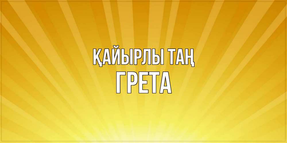 Күн сайын ашық хат с именем, Грета Қайырлы таң пожелания доброго утра Онлайн тегін жүктеп алу тілектері бар керемет карта 