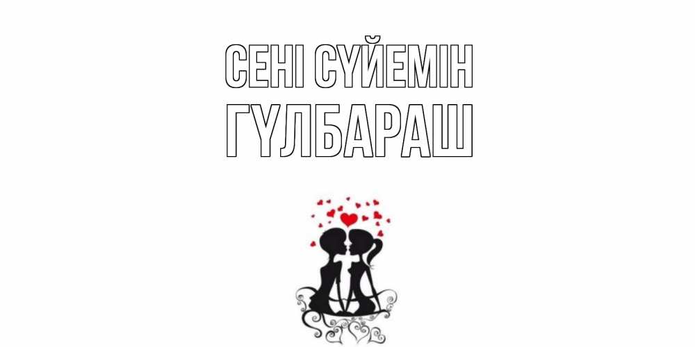 Күн сайын ашық хат с именем, ГҮЛБАРАШ Сені сүйемін силует, поцелуй Онлайн тегін жүктеп алу тілектері бар керемет карта 