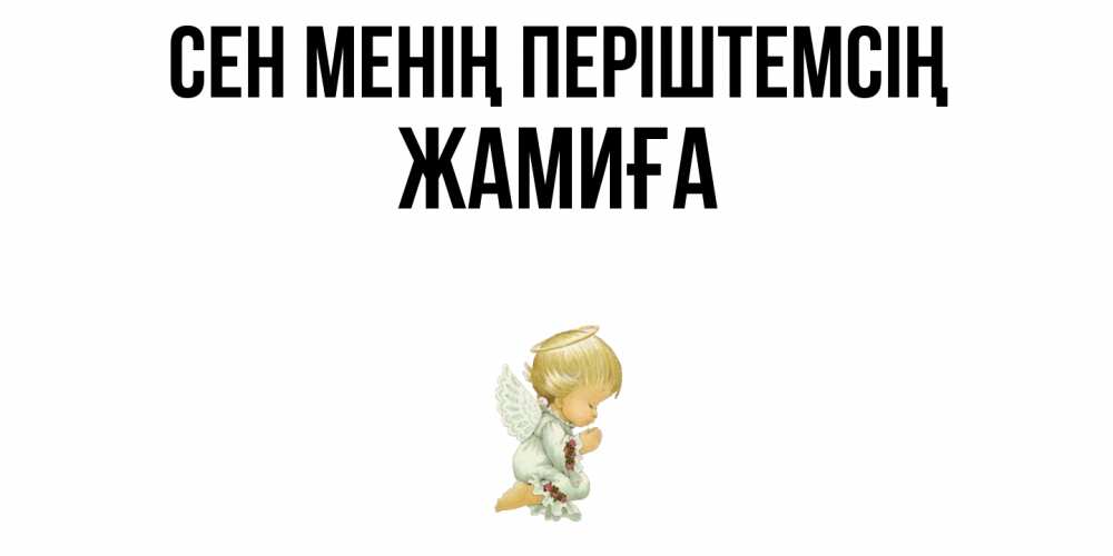 Күн сайын ашық хат с именем, ЖАМИҒА Сен менің періштемсің ангел Онлайн тегін жүктеп алу тілектері бар керемет карта 