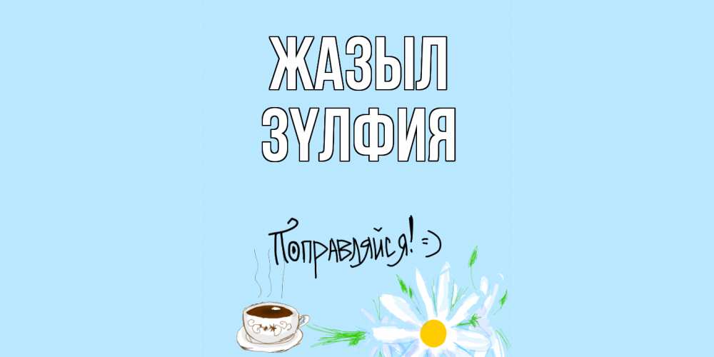 Күн сайын ашық хат с именем, ЗҮЛФИЯ Жазыл чай Онлайн тегін жүктеп алу тілектері бар керемет карта 