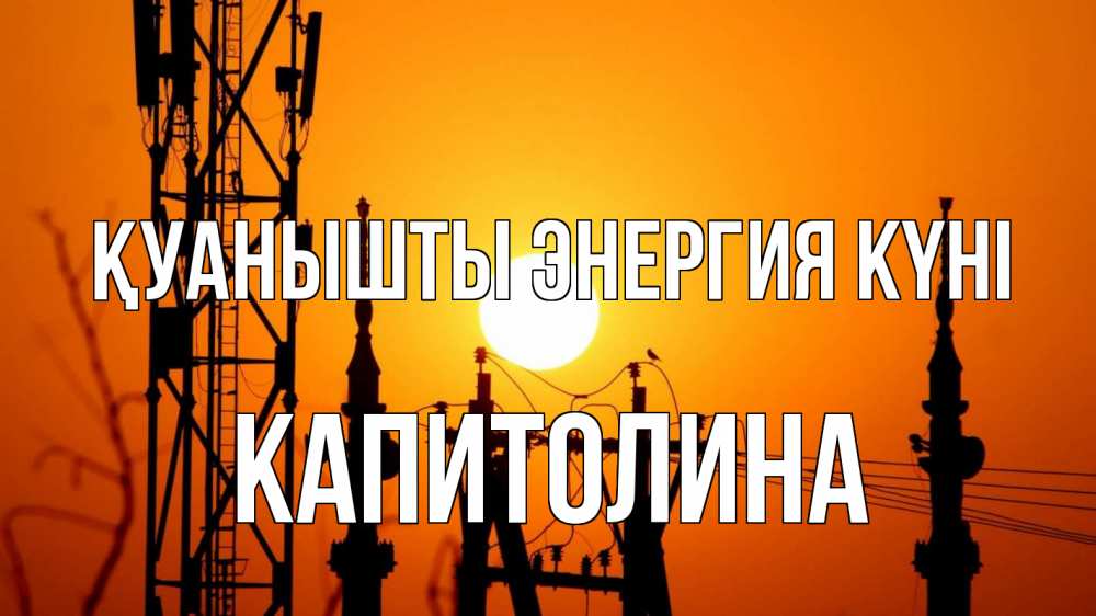 Күн сайын ашық хат с именем, Капитолина Қуанышты энергия күні закат,  электроэнергия, энергетик Онлайн тегін жүктеп алу тілектері бар керемет карта 