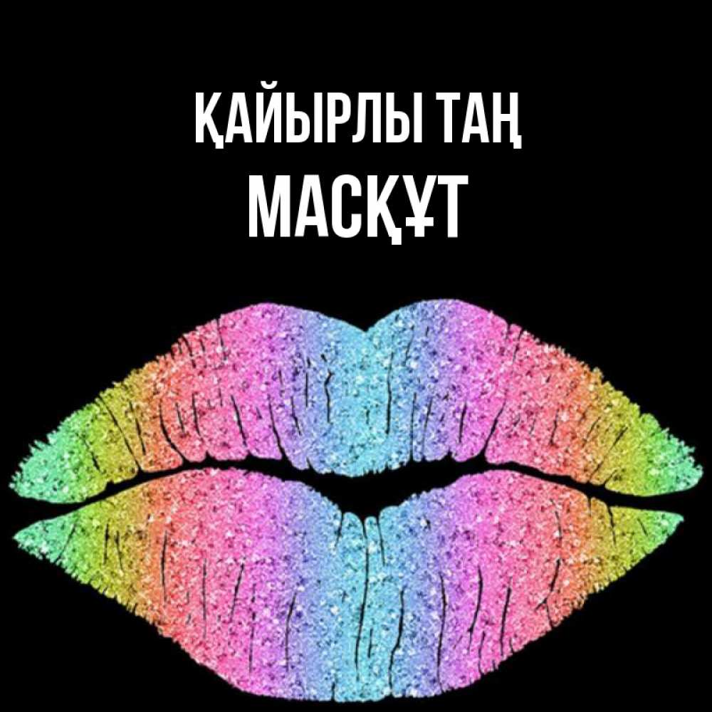 Күн сайын ашық хат с именем, МАСҚҰТ Қайырлы таң радужные губы Онлайн тегін жүктеп алу тілектері бар керемет карта 